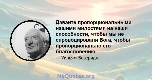 Давайте пропорциональными нашими милостями на наши способности, чтобы мы не спровоцировали Бога, чтобы пропорционально его благословению.