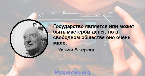 Государство является или может быть мастером денег, но в свободном обществе оно очень мало.