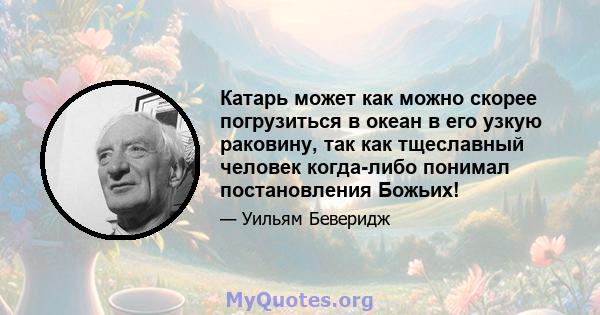 Катарь может как можно скорее погрузиться в океан в его узкую раковину, так как тщеславный человек когда-либо понимал постановления Божьих!