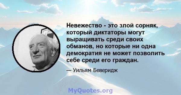 Невежество - это злой сорняк, который диктаторы могут выращивать среди своих обманов, но которые ни одна демократия не может позволить себе среди его граждан.