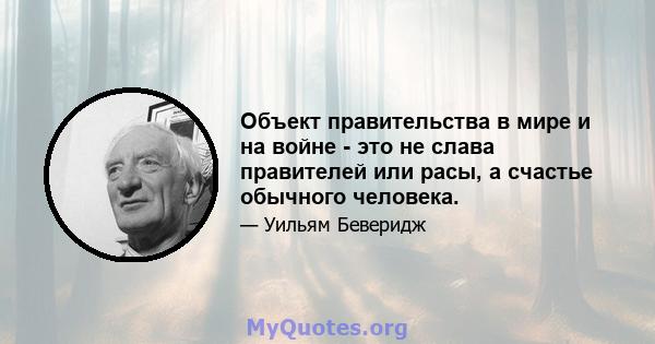 Объект правительства в мире и на войне - это не слава правителей или расы, а счастье обычного человека.