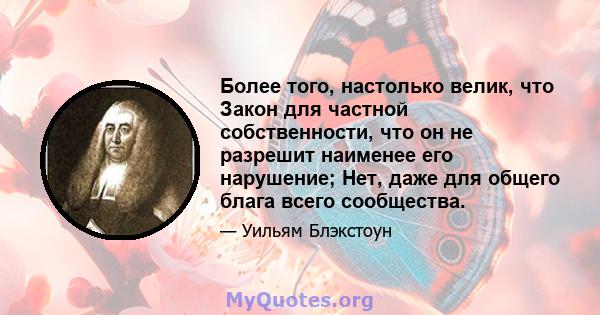 Более того, настолько велик, что Закон для частной собственности, что он не разрешит наименее его нарушение; Нет, даже для общего блага всего сообщества.