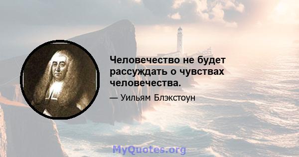 Человечество не будет рассуждать о чувствах человечества.