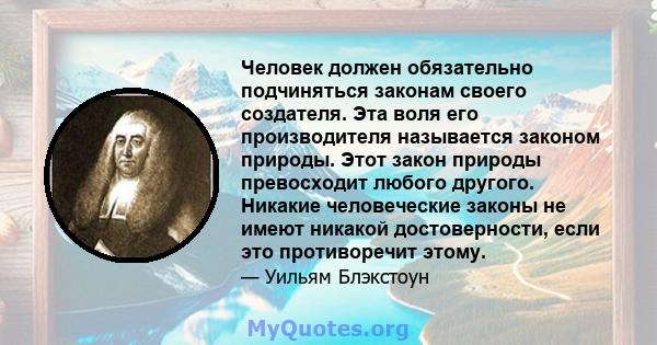 Человек должен обязательно подчиняться законам своего создателя. Эта воля его производителя называется законом природы. Этот закон природы превосходит любого другого. Никакие человеческие законы не имеют никакой