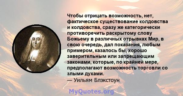 Чтобы отрицать возможность, нет, фактическое существование колдовства и колдовства, сразу же категорически противоречить раскрытому слову Божьему в различных отрывках Мир, в свою очередь, дал показания, любым примером,