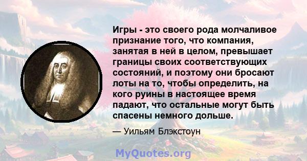 Игры - это своего рода молчаливое признание того, что компания, занятая в ней в целом, превышает границы своих соответствующих состояний, и поэтому они бросают лоты на то, чтобы определить, на кого руины в настоящее