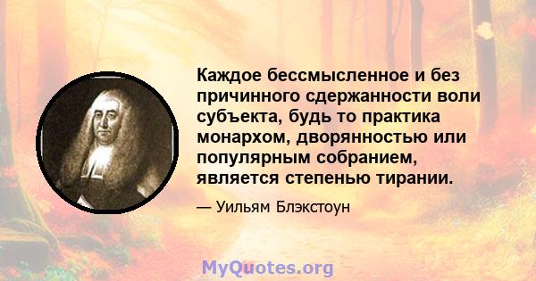 Каждое бессмысленное и без причинного сдержанности воли субъекта, будь то практика монархом, дворянностью или популярным собранием, является степенью тирании.