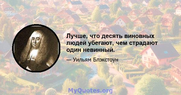 Лучше, что десять виновных людей убегают, чем страдают один невинный.