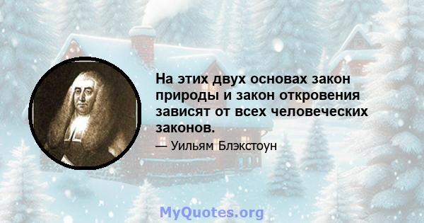 На этих двух основах закон природы и закон откровения зависят от всех человеческих законов.