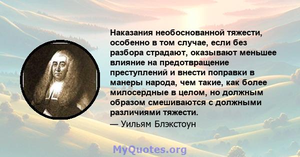 Наказания необоснованной тяжести, особенно в том случае, если без разбора страдают, оказывают меньшее влияние на предотвращение преступлений и внести поправки в манеры народа, чем такие, как более милосердные в целом,