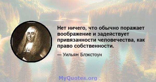 Нет ничего, что обычно поражает воображение и задействует привязанности человечества, как право собственности.