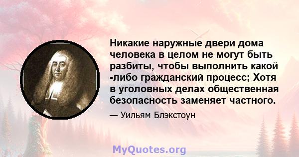 Никакие наружные двери дома человека в целом не могут быть разбиты, чтобы выполнить какой -либо гражданский процесс; Хотя в уголовных делах общественная безопасность заменяет частного.