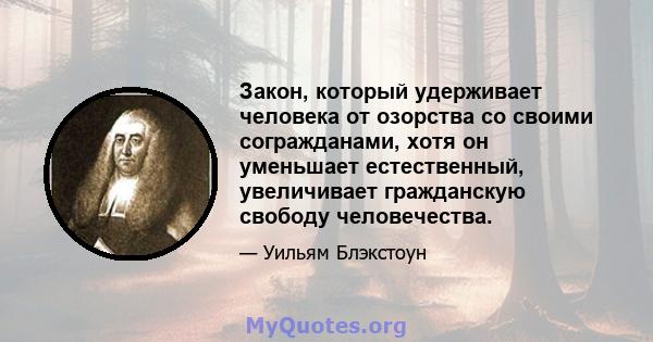 Закон, который удерживает человека от озорства со своими согражданами, хотя он уменьшает естественный, увеличивает гражданскую свободу человечества.