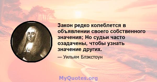 Закон редко колеблется в объявлении своего собственного значения; Но судьи часто озадачены, чтобы узнать значение других.