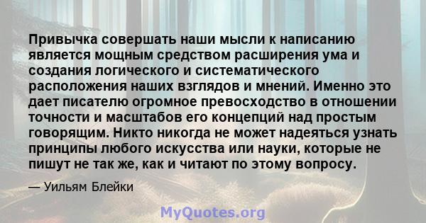 Привычка совершать наши мысли к написанию является мощным средством расширения ума и создания логического и систематического расположения наших взглядов и мнений. Именно это дает писателю огромное превосходство в