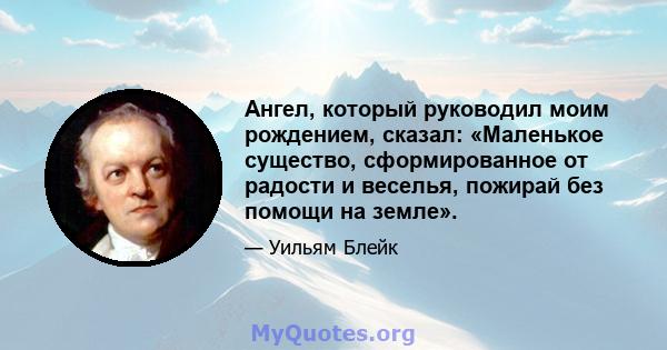 Ангел, который руководил моим рождением, сказал: «Маленькое существо, сформированное от радости и веселья, пожирай без помощи на земле».