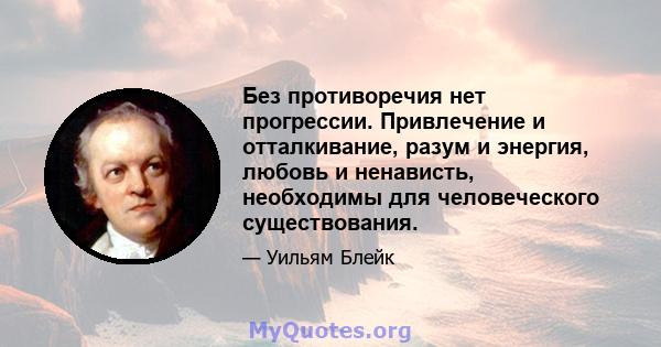 Без противоречия нет прогрессии. Привлечение и отталкивание, разум и энергия, любовь и ненависть, необходимы для человеческого существования.