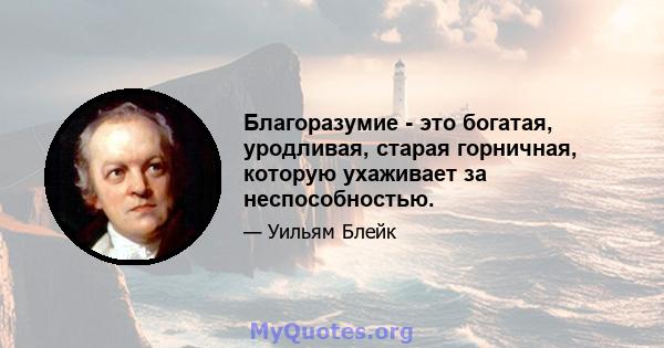 Благоразумие - это богатая, уродливая, старая горничная, которую ухаживает за неспособностью.