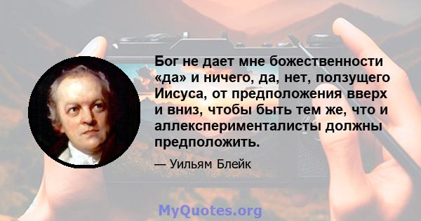 Бог не дает мне божественности «да» и ничего, да, нет, ползущего Иисуса, от предположения вверх и вниз, чтобы быть тем же, что и аллексперименталисты должны предположить.