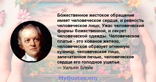 Божественное жестокое обращение имеет человеческое сердце, и ревность человеческое лицо; Ужас человеческий формы божественной, и секрет человеческой одежды. Человеческое платье - это кованое железо, человеческое