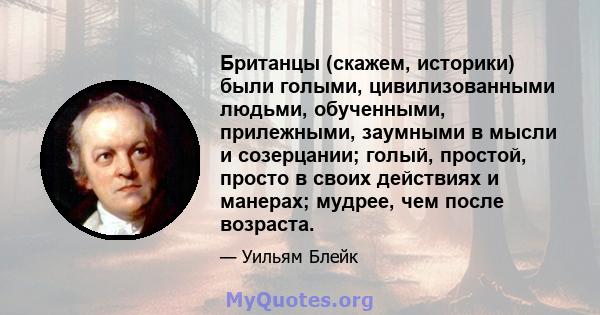 Британцы (скажем, историки) были голыми, цивилизованными людьми, обученными, прилежными, заумными в мысли и созерцании; голый, простой, просто в своих действиях и манерах; мудрее, чем после возраста.