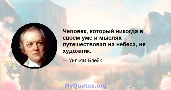 Человек, который никогда в своем уме и мыслях путешествовал на небеса, не художник.