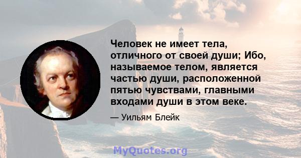 Человек не имеет тела, отличного от своей души; Ибо, называемое телом, является частью души, расположенной пятью чувствами, главными входами души в этом веке.