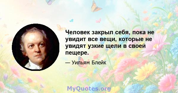 Человек закрыл себя, пока не увидит все вещи, которые не увидят узкие щели в своей пещере.