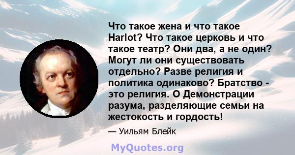 Что такое жена и что такое Harlot? Что такое церковь и что такое театр? Они два, а не один? Могут ли они существовать отдельно? Разве религия и политика одинаково? Братство - это религия. O Демонстрации разума,