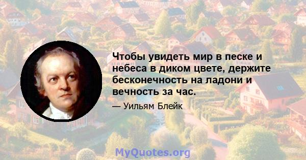 Чтобы увидеть мир в песке и небеса в диком цвете, держите бесконечность на ладони и вечность за час.