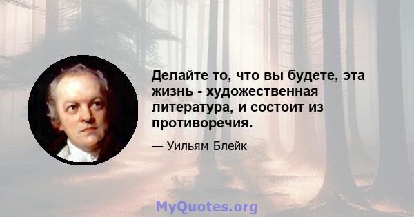 Делайте то, что вы будете, эта жизнь - художественная литература, и состоит из противоречия.