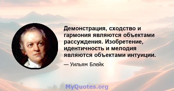 Демонстрация, сходство и гармония являются объектами рассуждения. Изобретение, идентичность и мелодия являются объектами интуиции.