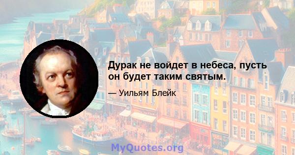 Дурак не войдет в небеса, пусть он будет таким святым.