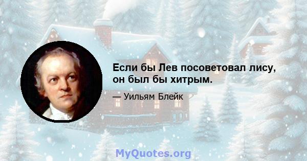 Если бы Лев посоветовал лису, он был бы хитрым.