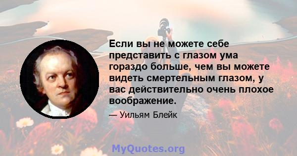 Если вы не можете себе представить с глазом ума гораздо больше, чем вы можете видеть смертельным глазом, у вас действительно очень плохое воображение.