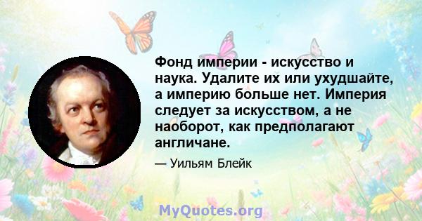 Фонд империи - искусство и наука. Удалите их или ухудшайте, а империю больше нет. Империя следует за искусством, а не наоборот, как предполагают англичане.