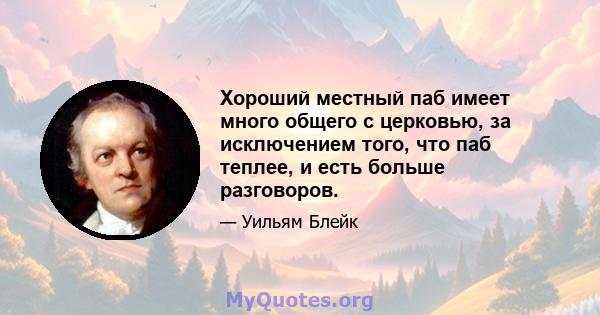 Хороший местный паб имеет много общего с церковью, за исключением того, что паб теплее, и есть больше разговоров.