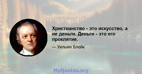 Христианство - это искусство, а не деньги. Деньги - это его проклятие.