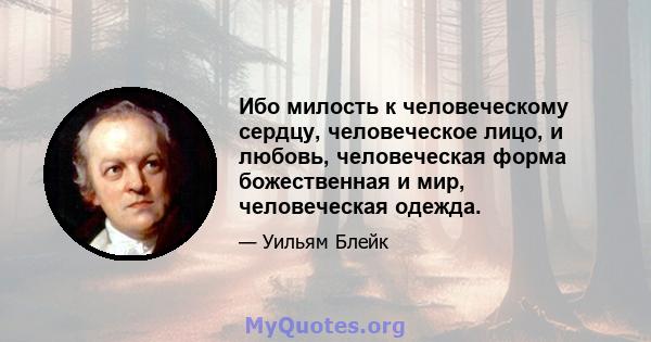 Ибо милость к человеческому сердцу, человеческое лицо, и любовь, человеческая форма божественная и мир, человеческая одежда.