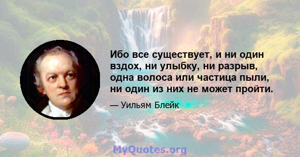 Ибо все существует, и ни один вздох, ни улыбку, ни разрыв, одна волоса или частица пыли, ни один из них не может пройти.