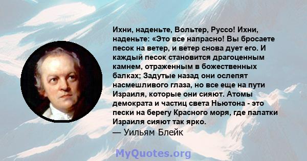 Ихни, наденьте, Вольтер, Руссо! Ихни, наденьте: «Это все напрасно! Вы бросаете песок на ветер, и ветер снова дует его. И каждый песок становится драгоценным камнем, отраженным в божественных балках; Задутые назад они