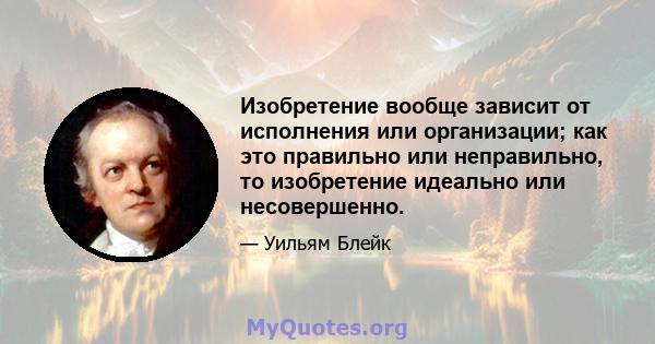 Изобретение вообще зависит от исполнения или организации; как это правильно или неправильно, то изобретение идеально или несовершенно.