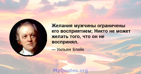 Желания мужчины ограничены его восприятием; Никто не может желать того, что он не воспринял.