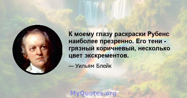 К моему глазу раскраски Рубенс наиболее презренно. Его тени - грязный коричневый, несколько цвет экскрементов.