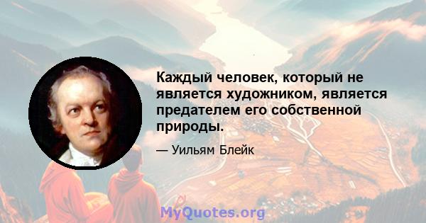 Каждый человек, который не является художником, является предателем его собственной природы.