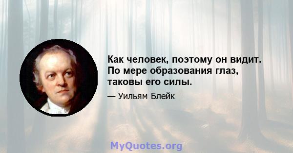 Как человек, поэтому он видит. По мере образования глаз, таковы его силы.