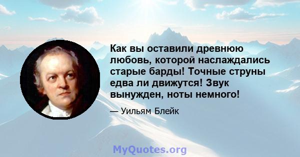 Как вы оставили древнюю любовь, которой наслаждались старые барды! Точные струны едва ли движутся! Звук вынужден, ноты немного!