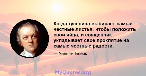 Когда гусеница выбирает самые честные листья, чтобы положить свои яйца, и священник укладывает свое проклятие на самые честные радости.