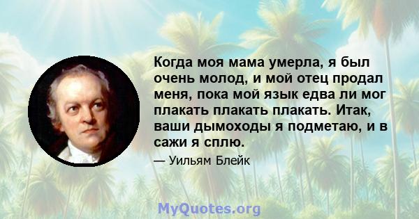 Когда моя мама умерла, я был очень молод, и мой отец продал меня, пока мой язык едва ли мог плакать плакать плакать. Итак, ваши дымоходы я подметаю, и в сажи я сплю.