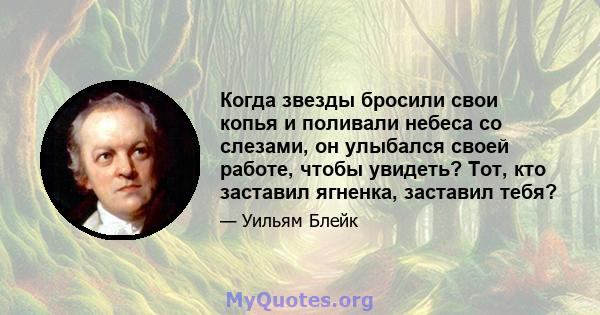 Когда звезды бросили свои копья и поливали небеса со слезами, он улыбался своей работе, чтобы увидеть? Тот, кто заставил ягненка, заставил тебя?